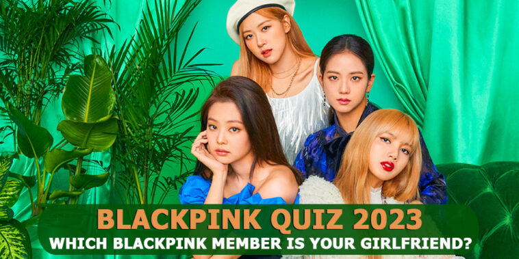 Blackpink Girlfriend Quiz 2023 - Which blackpink member is your girlfriend?