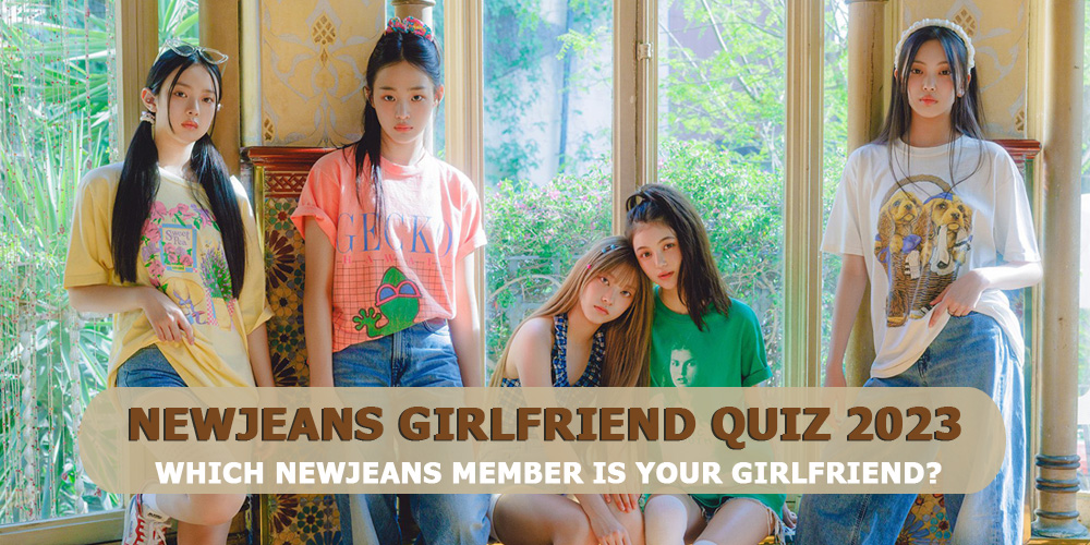 NEWJEANS Girlfriend Quiz 2023 - Which NEWJEANS Member Is Your Girlfriend?